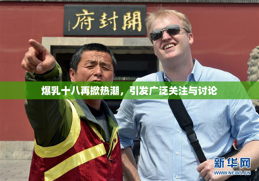 爆乳十八再掀热潮，引发广泛关注与讨论