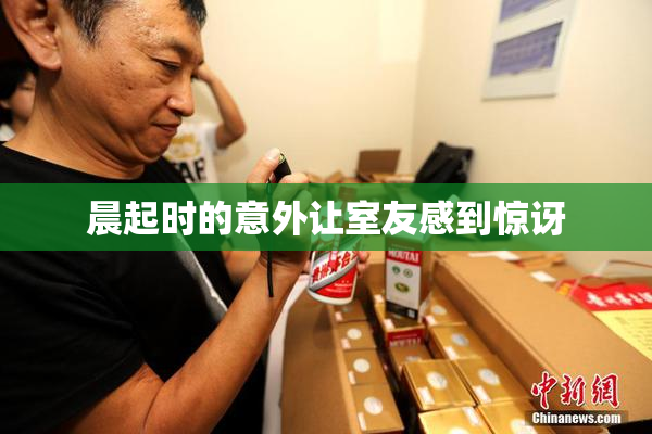 晨起时的意外让室友感到惊讶