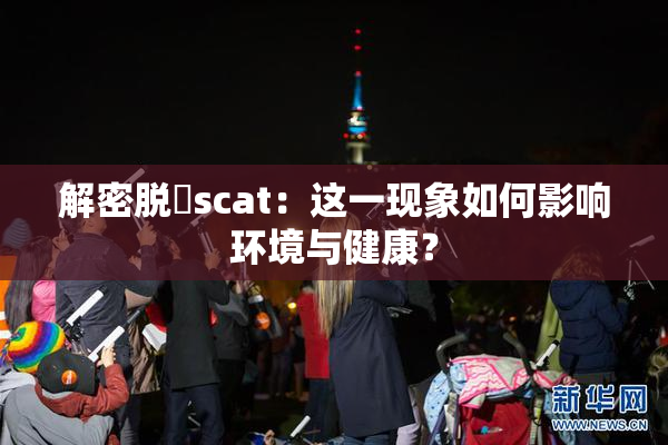 解密脱糞scat：这一现象如何影响环境与健康？
