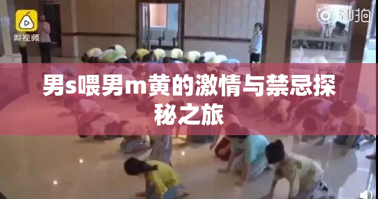 男s喂男m黄的激情与禁忌探秘之旅