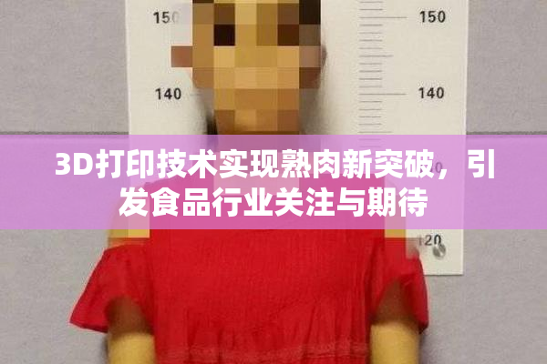 3D打印技术实现熟肉新突破，引发食品行业关注与期待