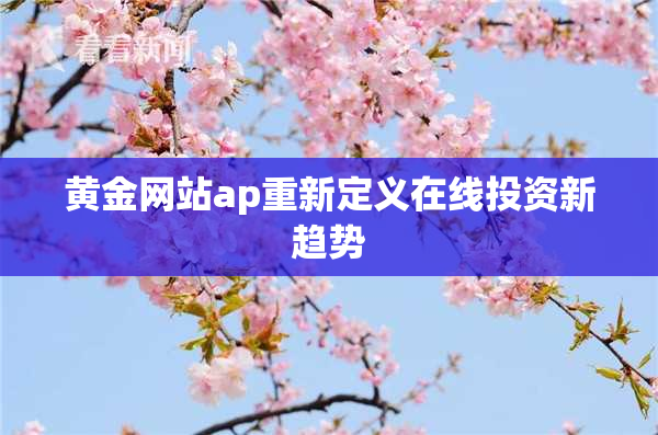 黄金网站ap重新定义在线投资新趋势