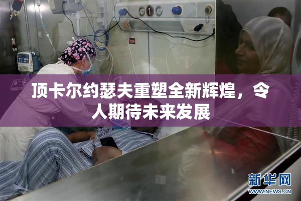 顶卡尔约瑟夫重塑全新辉煌，令人期待未来发展