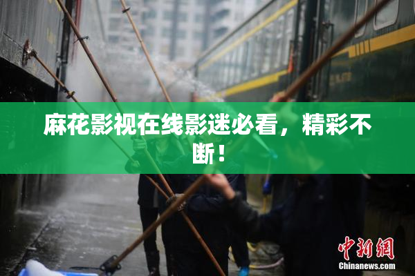 麻花影视在线影迷必看，精彩不断！