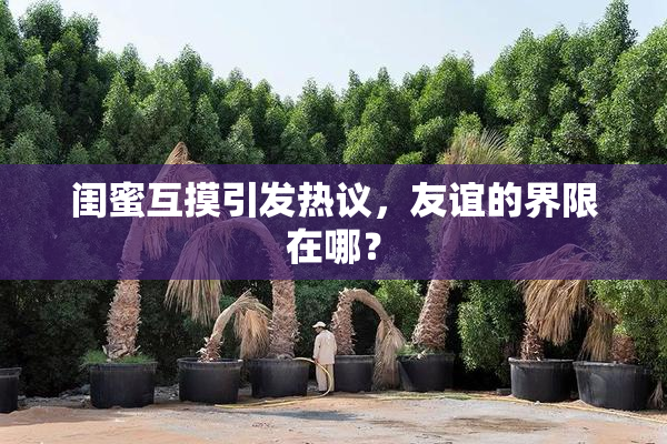 闺蜜互摸引发热议，友谊的界限在哪？