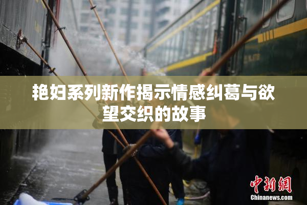 艳妇系列新作揭示情感纠葛与欲望交织的故事