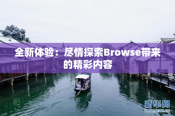 全新体验：尽情探索Browse带来的精彩内容