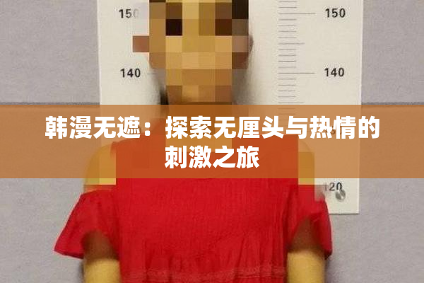 韩漫无遮：探索无厘头与热情的刺激之旅