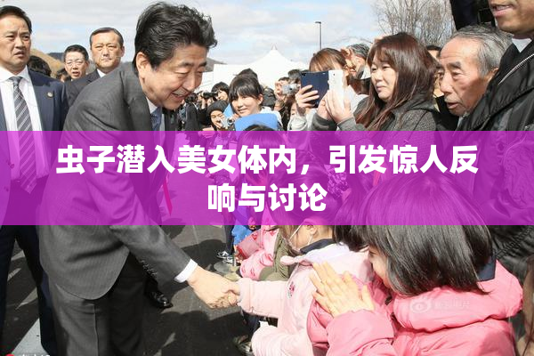 虫子潜入美女体内，引发惊人反响与讨论