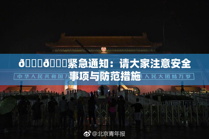 🔞🔞紧急通知：请大家注意安全事项与防范措施