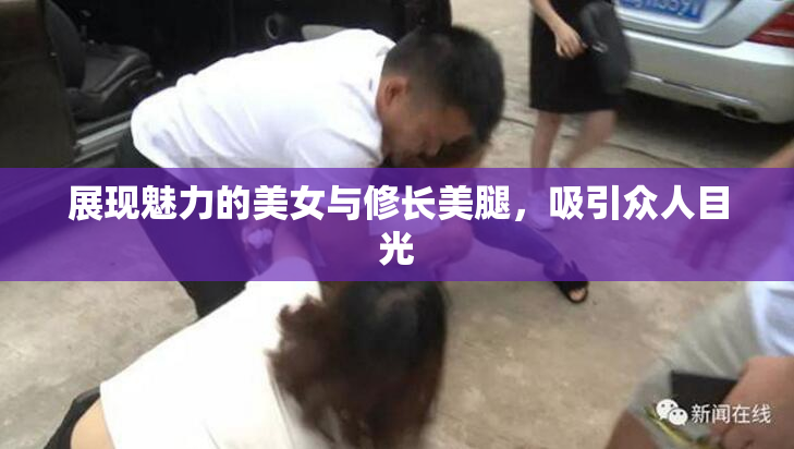 展现魅力的美女与修长美腿，吸引众人目光