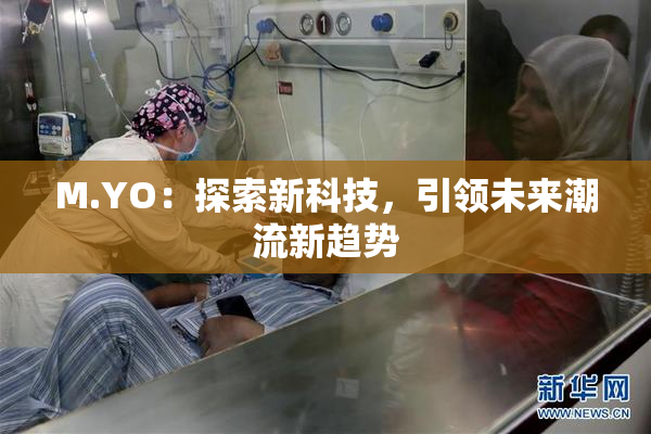 M.YO：探索新科技，引领未来潮流新趋势