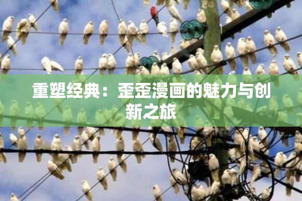 重塑经典：歪歪漫画的魅力与创新之旅