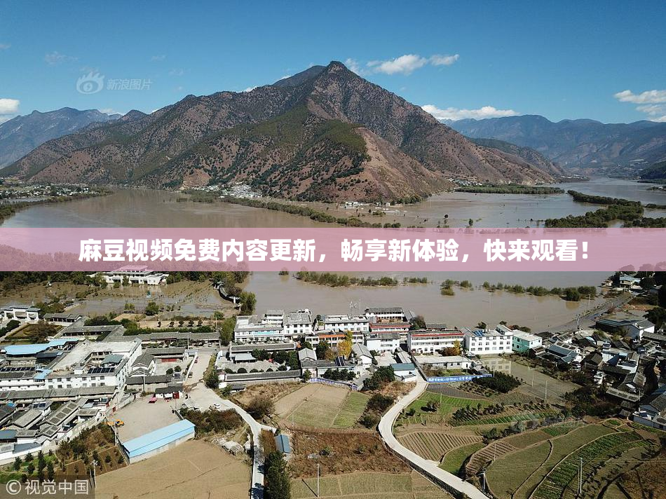 麻豆视频免费内容更新，畅享新体验，快来观看！