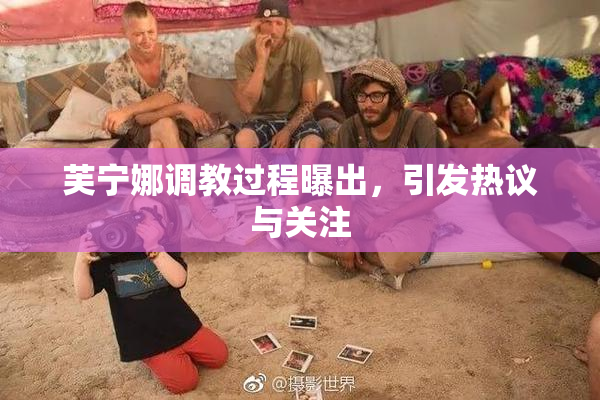 芙宁娜调教过程曝出，引发热议与关注