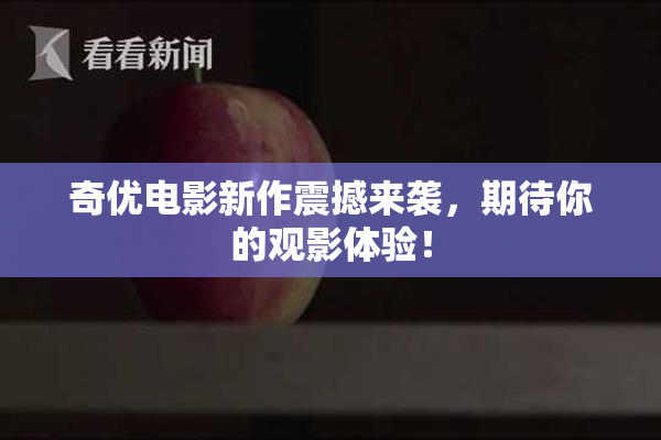 奇优电影新作震撼来袭，期待你的观影体验！