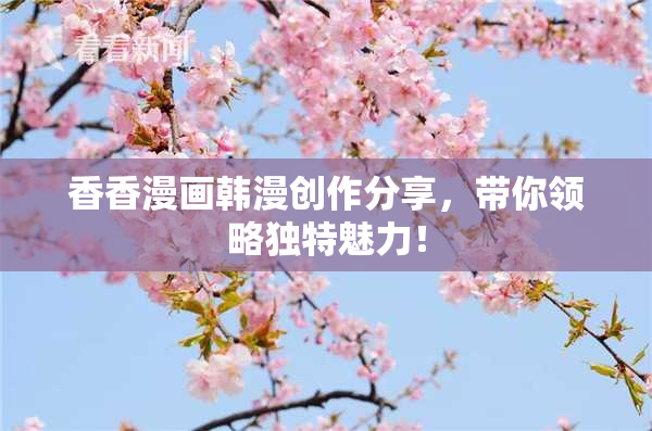 香香漫画韩漫创作分享，带你领略独特魅力！