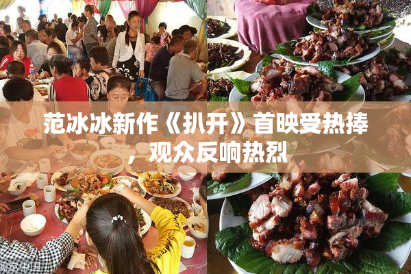 范冰冰新作《扒开》首映受热捧，观众反响热烈