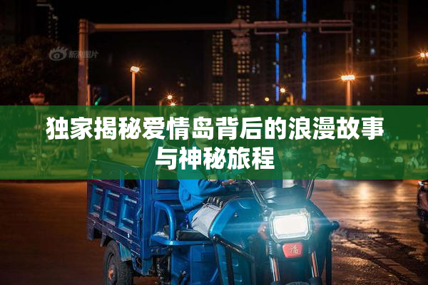 独家揭秘爱情岛背后的浪漫故事与神秘旅程