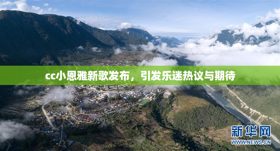 cc小恩雅新歌发布，引发乐迷热议与期待