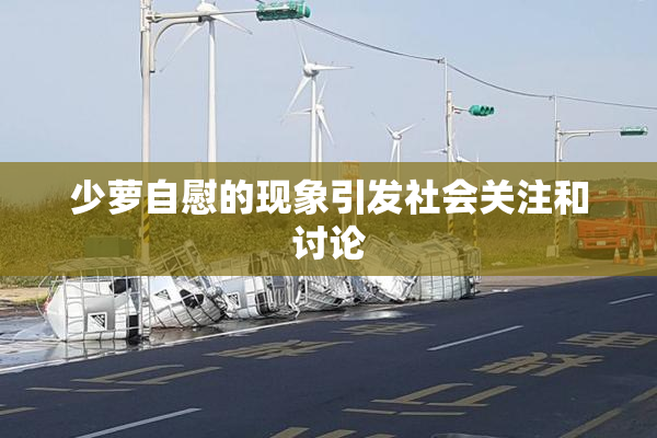 少萝自慰的现象引发社会关注和讨论