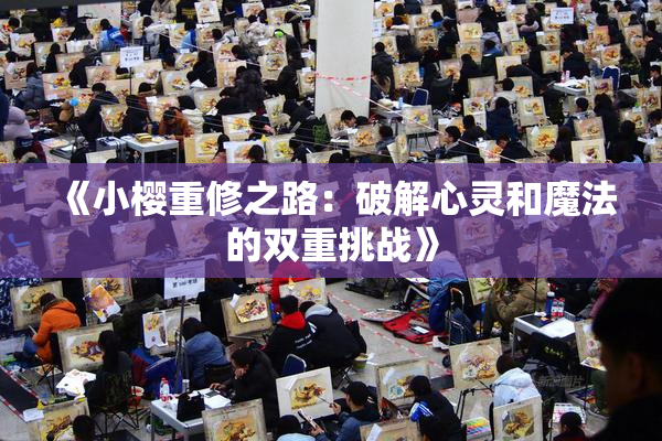 《小樱重修之路：破解心灵和魔法的双重挑战》