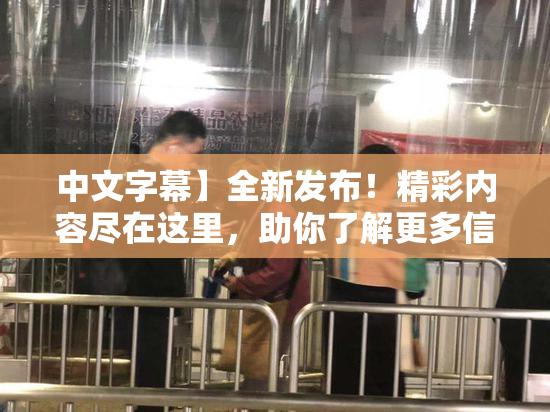 中文字幕】全新发布！精彩内容尽在这里，助你了解更多信息！