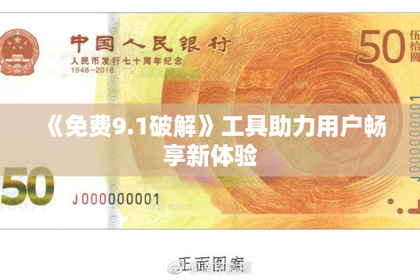 《免费9.1破解》工具助力用户畅享新体验