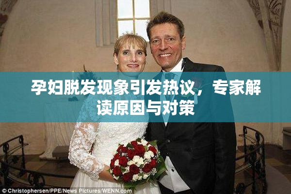 孕妇脱发现象引发热议，专家解读原因与对策