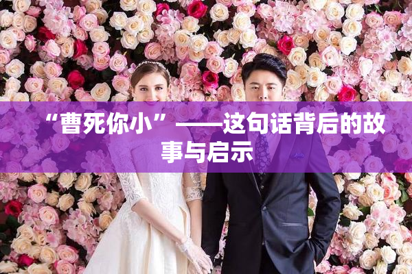 “曹死你小”——这句话背后的故事与启示
