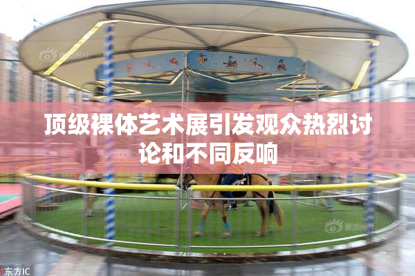 顶级裸体艺术展引发观众热烈讨论和不同反响