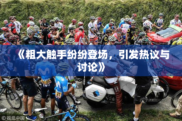 《粗大触手纷纷登场，引发热议与讨论》