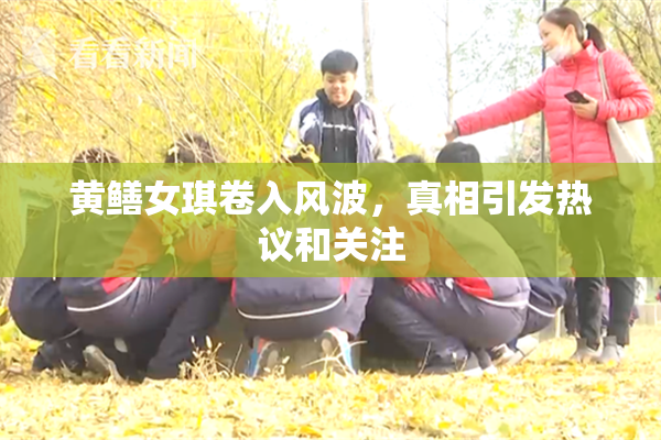 黄鳝女琪卷入风波，真相引发热议和关注