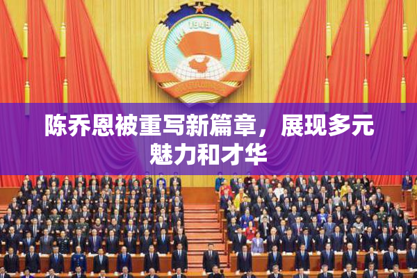 陈乔恩被重写新篇章，展现多元魅力和才华