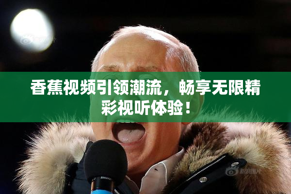 香蕉视频引领潮流，畅享无限精彩视听体验！