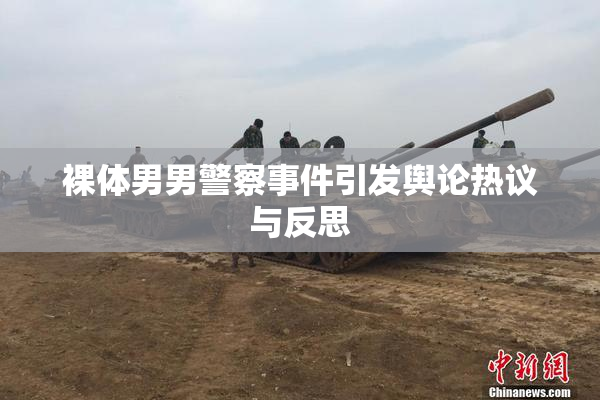 裸体男男警察事件引发舆论热议与反思