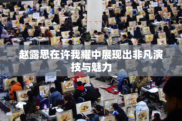 赵露思在许我耀中展现出非凡演技与魅力