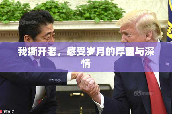 我撕开老，感受岁月的厚重与深情