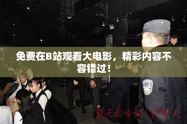 免费在B站观看大电影，精彩内容不容错过！