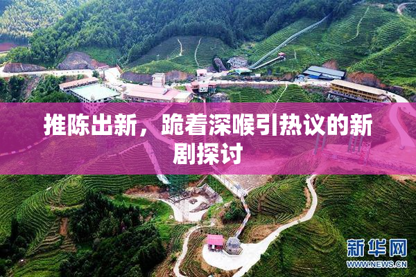 推陈出新，跪着深喉引热议的新剧探讨
