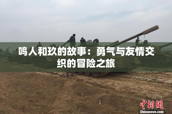 鸣人和玖的故事：勇气与友情交织的冒险之旅