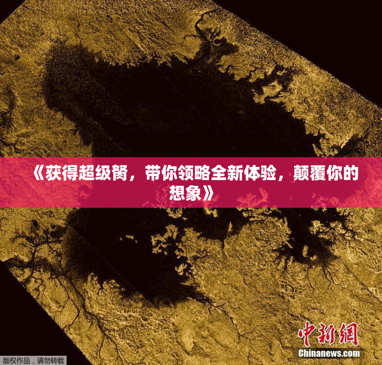 《获得超级胬，带你领略全新体验，颠覆你的想象》