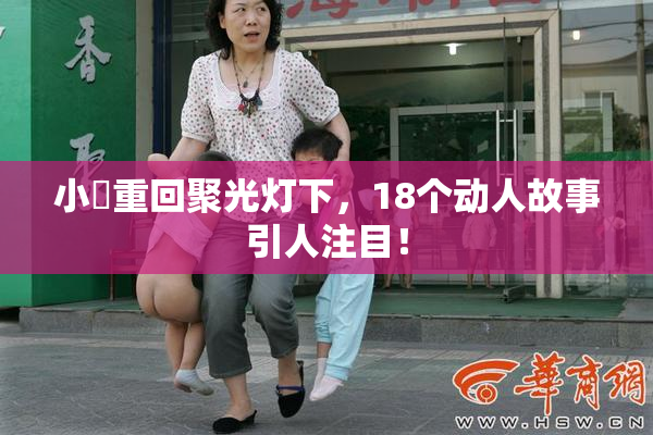 小泬重回聚光灯下，18个动人故事引人注目！