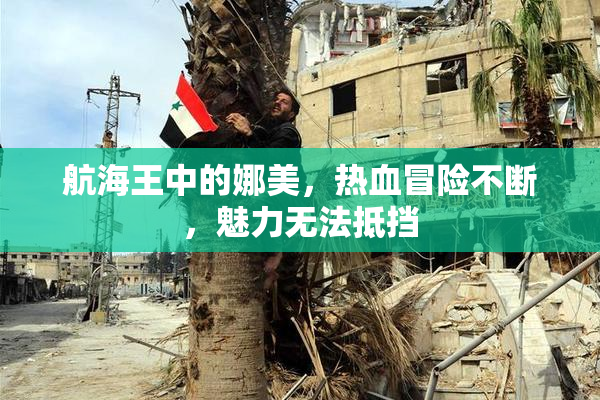 航海王中的娜美，热血冒险不断，魅力无法抵挡