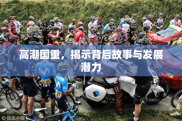 高潮国重，揭示背后故事与发展潜力