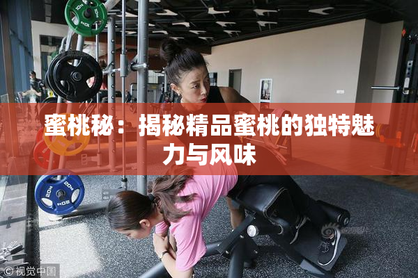 蜜桃秘：揭秘精品蜜桃的独特魅力与风味
