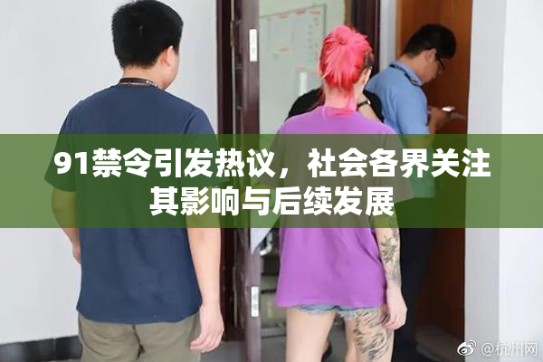 91禁令引发热议，社会各界关注其影响与后续发展