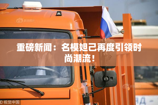 重磅新闻：名模妲己再度引领时尚潮流！