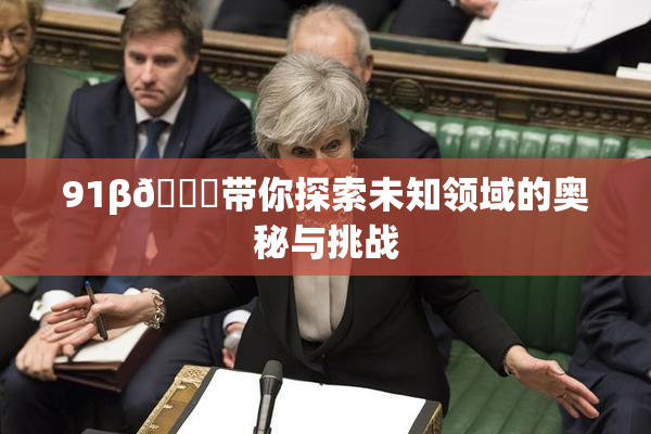 91β🔞带你探索未知领域的奥秘与挑战