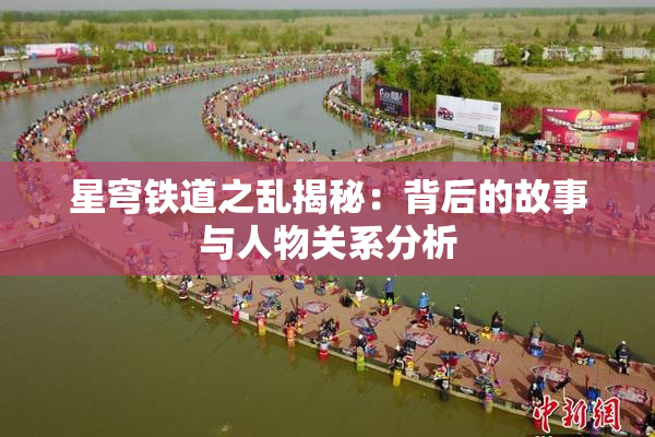 星穹铁道之乱揭秘：背后的故事与人物关系分析